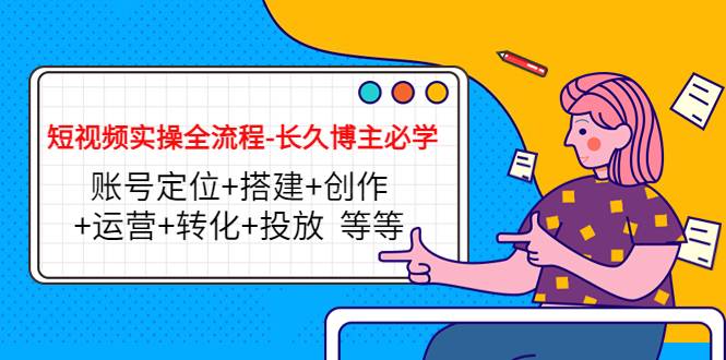 短视频实操全流程-长久博主必学：账号定位+搭建+创作等-续财库