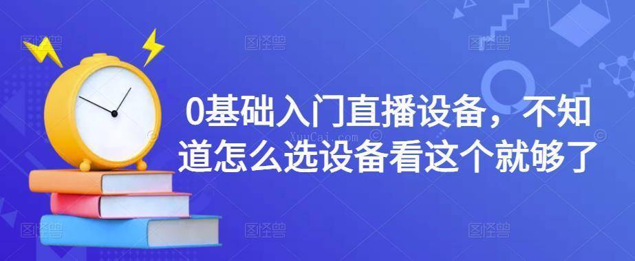 0基础入门直播设备，不知道怎么选设备看这个就够了-续财库