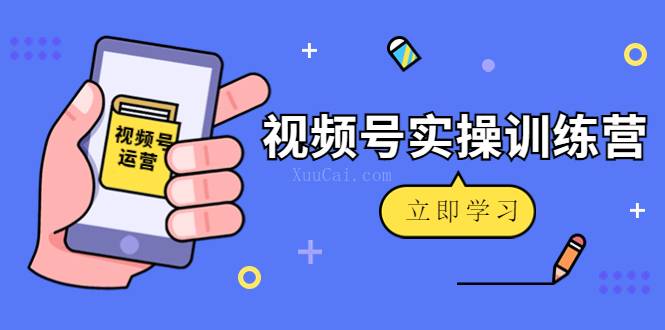 微信视频号实操训练营：视频号起号运营纯干货玩法！-续财库
