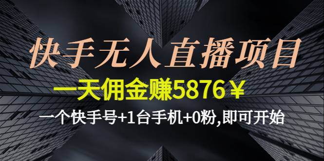 快手无人直播项目，一天赚5876 一个快手号+1台手机-续财库