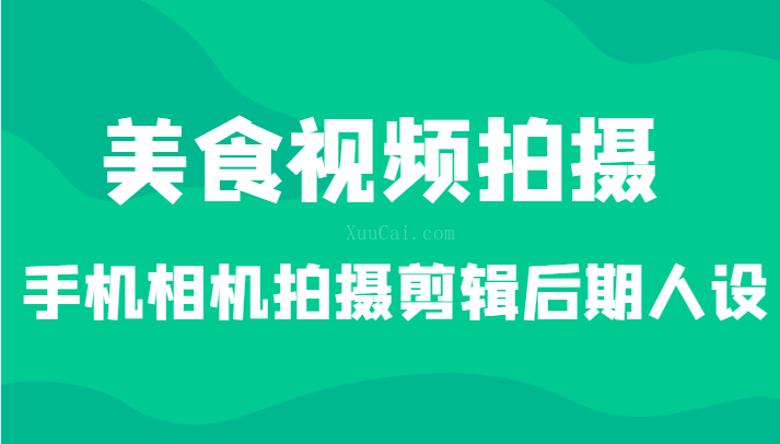 美食视频拍摄，手机相机拍摄剪辑后期人设（价值1280元）-续财库