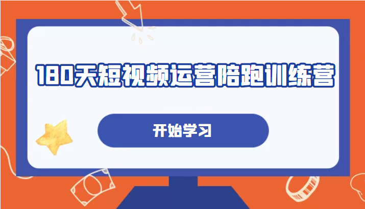 180天短视频运营陪跑训练营，帮助你掌握个人IP账号从0-1的搭建方法-续财库