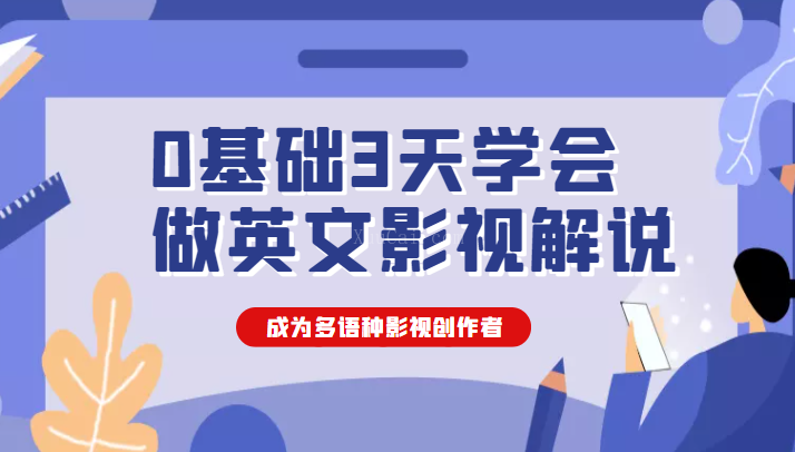 0基础3天学会做英文影视解说，成为多语种影视创作者（价值1188元）-续财库