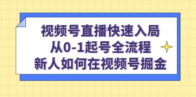 视频号直播快速入局：从0-1起号全流程，新人如何在视频号掘金-续财库