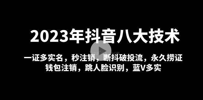 2023年抖音八大技术，一证多实名 秒注销 断抖破投流 永久捞证 钱包注销 等-续财库