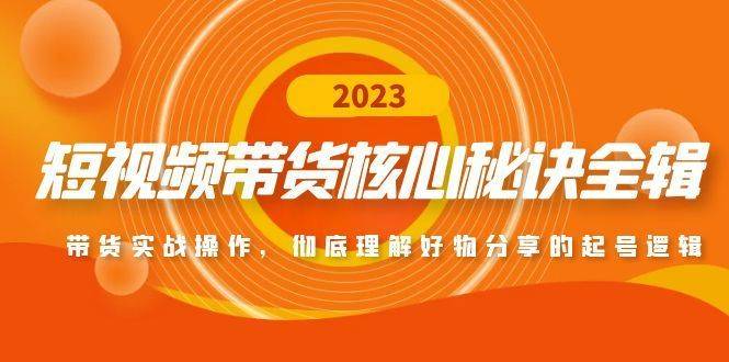 短视频带货核心秘诀全辑：带货实战操作，彻底理解好物分享的起号逻辑-续财库