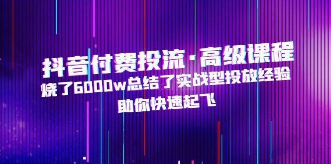 抖音付费投流·高级课程，烧了6000w总结了实战型投放经验，助你快速起飞-续财库