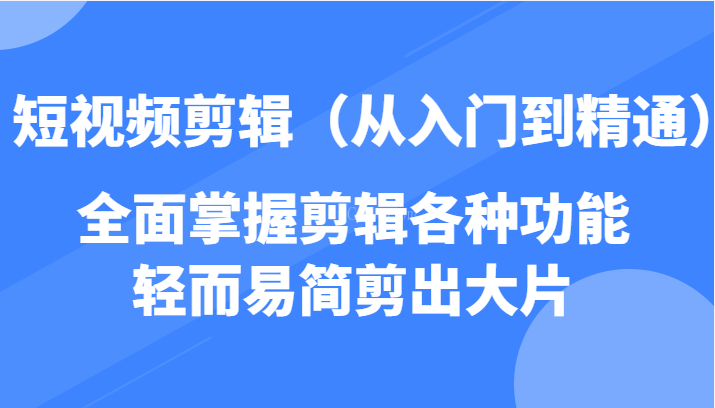 短视频剪辑（从入门到精通），全面掌握剪辑各种功能，轻而易简剪出大片-续财库