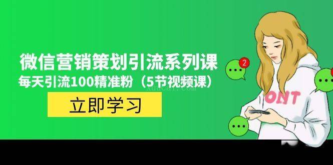 价值百万的微信营销策划引流系列课，每天引流100精准粉（5节视频课）-续财库