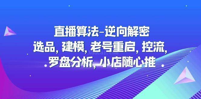 直播算法-逆向解密：选品，建模，老号重启，控流，罗盘分析，小店随心推-续财库