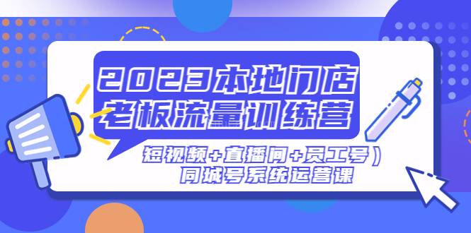 2023本地门店老板流量训练营（短视频+直播间+员工号）同城号系统运营课-续财库