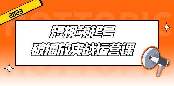 短视频起号·破播放实战运营课，用通俗易懂大白话带你玩转短视频-续财库