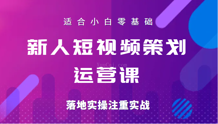 新人短视频策划运营陪跑训练课，适合小白零基础，落地实操注重实战-续财库