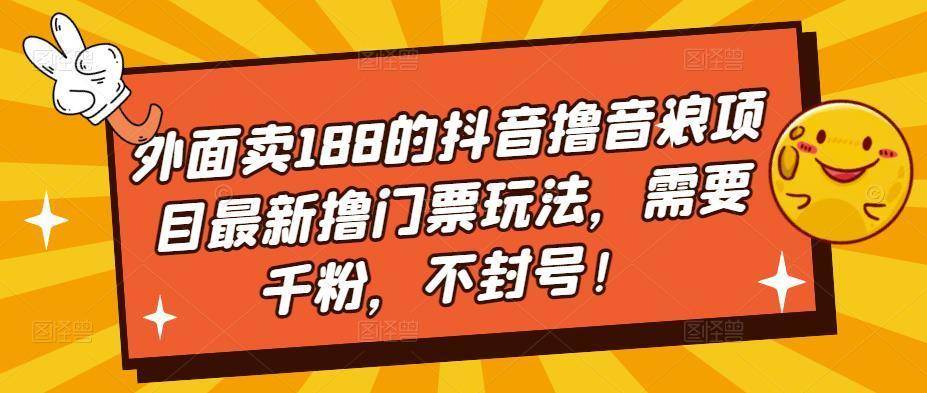 外面卖188的抖音撸音浪项目最新撸门票玩法，需要千粉，不封号！-续财库