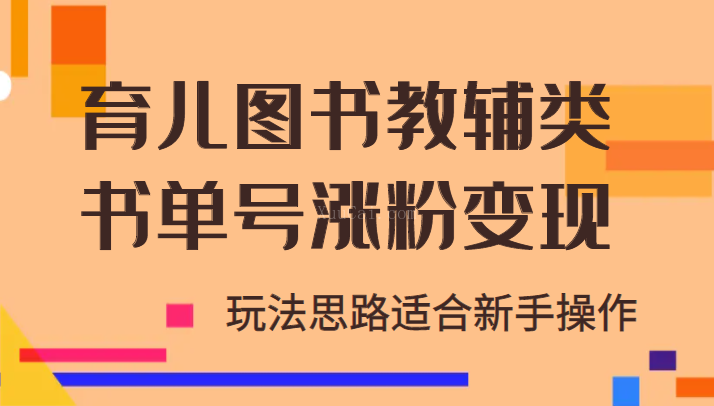 育儿图书教辅类书单号涨粉变现项目，玩法思路适合新手操作，无私分享！-续财库