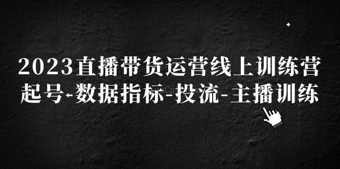 2023直播带货运营线上训练营，起号-数据指标-投流-主播训练-续财库