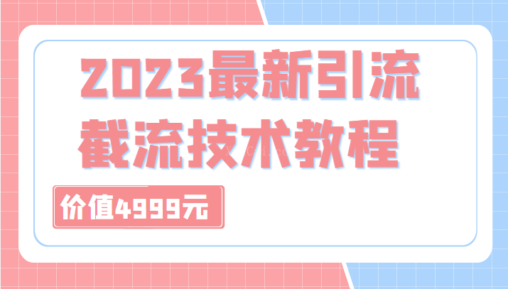 外面收费4999元的2023最新引流技术教程，包含多种渠道引流、截流方法（共29节课）-续财库