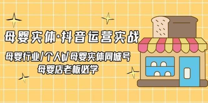 母婴实体·抖音运营实战 母婴行业·个人ip·母婴实体同城号 母婴店老板必学（无水印）-续财库