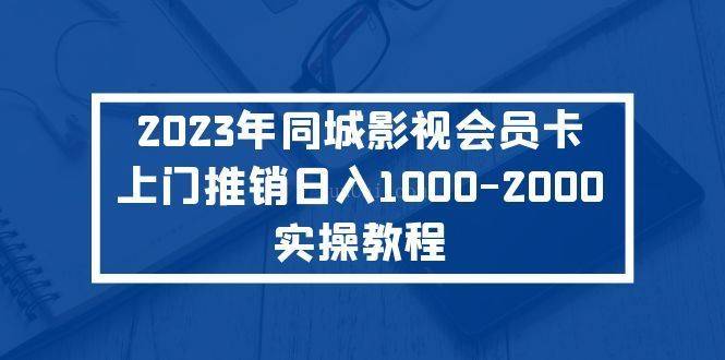 2023年同城影视会员卡上门推销日入1000-2000实操教程-续财库