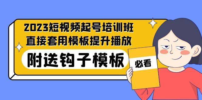 2023最新短视频起号培训班：直接套用模板提升播放，附送钩子模板-31节课-续财库