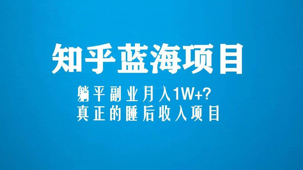 知乎蓝海玩法，躺平副业月入1W+，真正的睡后收入项目（6节视频课）-续财库