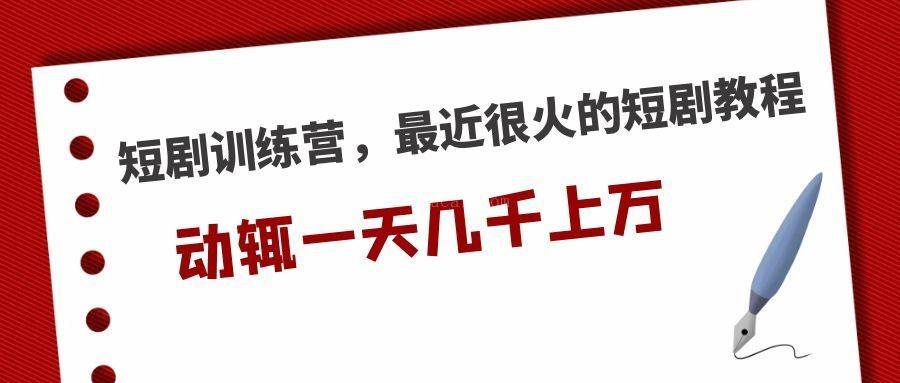 短剧训练营，最近很火的短剧教程，动辄一天几千上万的收入-续财库