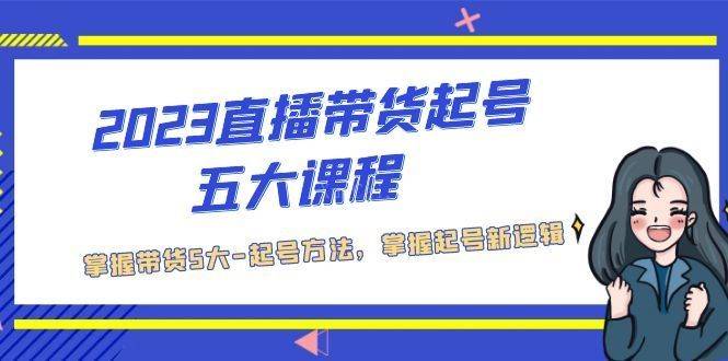 2023直播带货起号五大课程，掌握带货5大-起号方法，掌握起新号逻辑-续财库