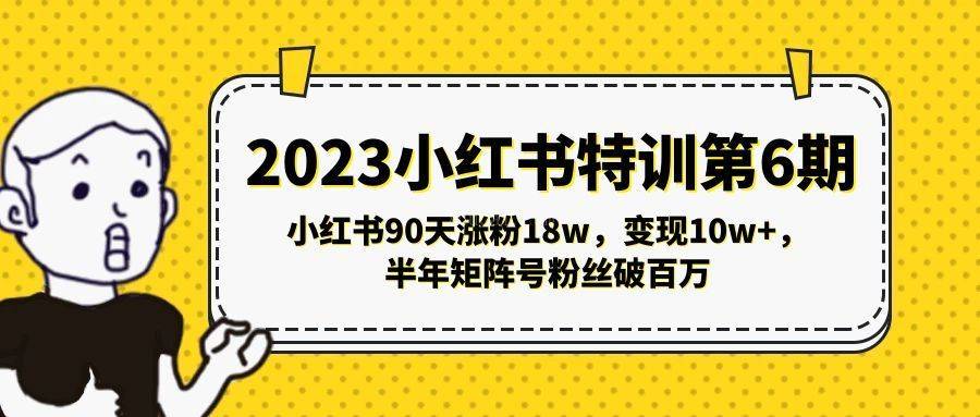 2023小红书特训第6期，小红书90天涨粉18w，变现10w+，半年矩阵号粉丝破百万-续财库