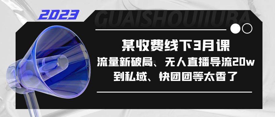 某收费线下3月课，流量新破局、无人直播导流20w到私域、快团团等太香了-续财库