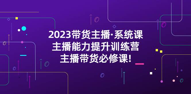 2023带货主播·系统课，主播能力提升训练营，主播带货必修课-续财库