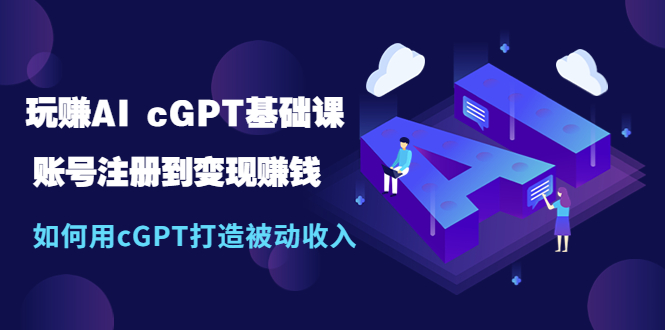 玩赚AI cGPT基础课：账号注册到变现赚钱，如何用cGPT打造被动收入-续财库