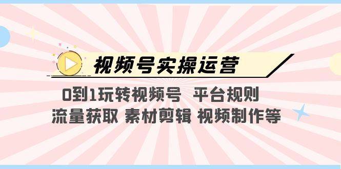 视频号实操运营，0到1玩转视频号 平台规则 流量获取 素材剪辑 视频制作等-续财库