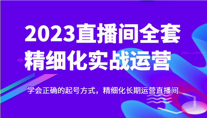 实战起号2023直播间全套精细化实战运营，学会正确的起号方式，精细化长期运营直播间-续财库