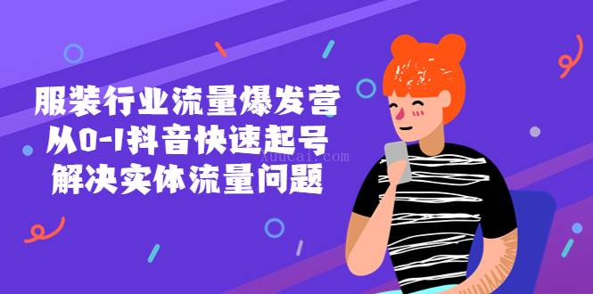 服装行业流量爆发营，从0-1抖音快速起号/解决实体流量问题-续财库