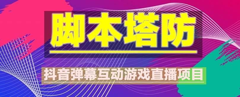 抖音脚本塔防直播项目，可虚拟人直播 抖音报白 实时互动直播【软件+教程】-续财库