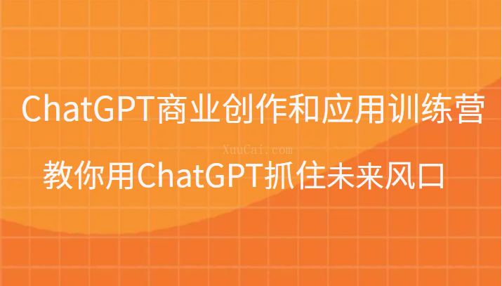 ChatGPT商业创作和应用训练营，教你用ChatGPT抓住未来风口-续财库