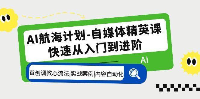 AI航海计划-自媒体精英课 入门到进阶 首创调教心流法|实战案例|内容自动化-续财库