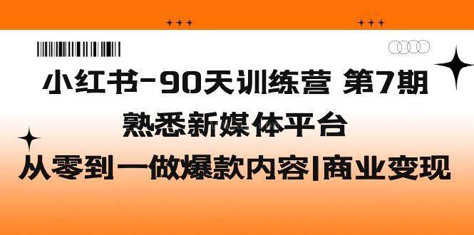 小红书-90天训练营-第7期，熟悉新媒体平台|从零到一做爆款内容|商业变现-续财库