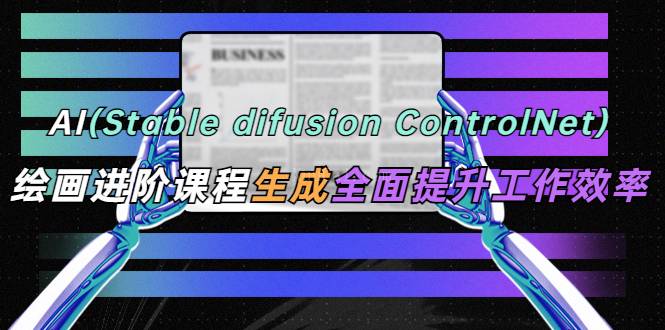 AI（stable difusion ControlNet）绘画进阶课程 办公场景 全面提升工作效率-续财库