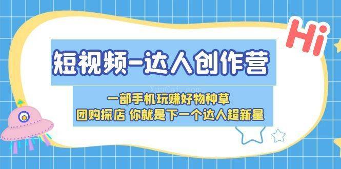 短视频-达人创作营 一部手机玩赚好物种草 团购探店 你就是下一个达人超新星-续财库