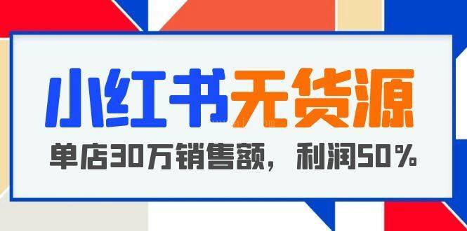 小红书无货源项目：从0-1从开店到爆单，单店30万销售额，利润50%，干货分享-续财库