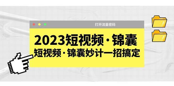 2023短视频·锦囊，短视频·锦囊妙计一招搞定，打开流量密码-续财库