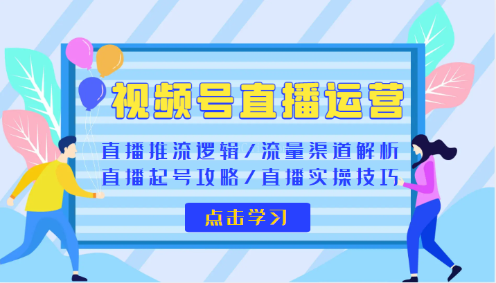 视频号直播运营 视频号直播推流逻辑/流量渠道解析/直播起号攻略/直播实操技巧-续财库