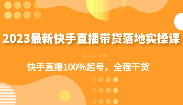 2023最新快手直播带货落地实操课，快手直播100%起号，全程干货-续财库