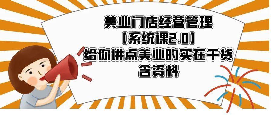 美业门店经营管理【系统课2.0】给你讲点美业的实在干货，含资料-续财库