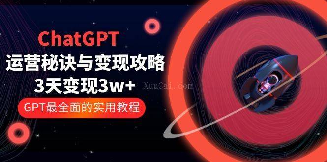 ChatGPT运营-秘诀与变现攻略：3天变现1w+ GPT最全面的实用教程（100节课）-续财库