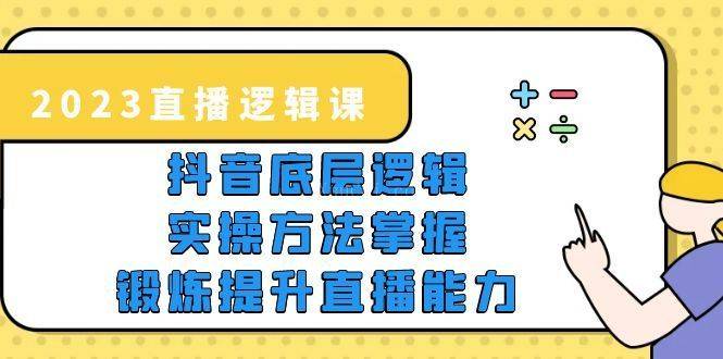 2023直播·逻辑课，抖音底层逻辑+实操方法掌握，锻炼提升直播能力-续财库