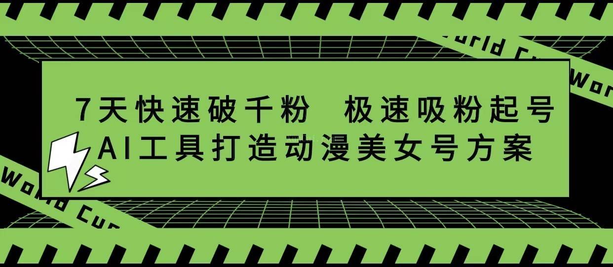 抖音7天快速破千粉，极速吸粉起号，AI工具打造动漫美女号方案-续财库