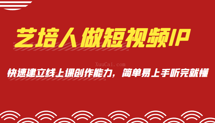 艺培人做短视频IP，知识电商风口，快速建立线上课创作能力，简单易上手听完就懂-续财库