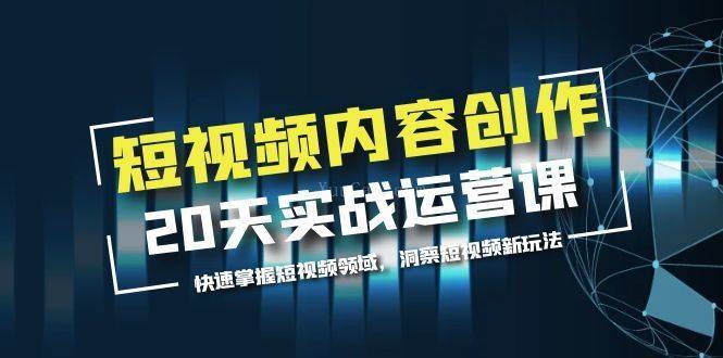 短视频内容创作20天实战运营课，快速掌握短视频领域，洞察短视频新玩法-续财库